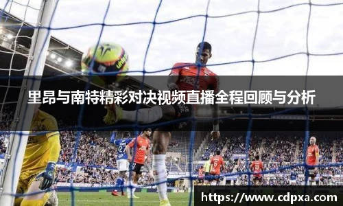 里昂与南特精彩对决视频直播全程回顾与分析